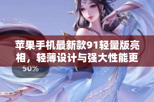 蘋(píng)果手機(jī)最新款91輕量版亮相，輕薄設(shè)計(jì)與強(qiáng)大性能更添魅力
