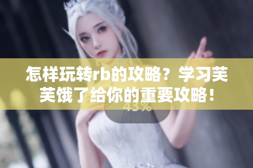 怎樣玩轉(zhuǎn)rb的攻略？學(xué)習(xí)芙芙餓了給你的重要攻略！