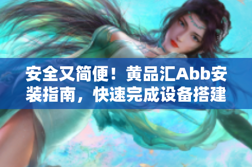 安全又簡便！黃品匯Abb安裝指南，快速完成設(shè)備搭建