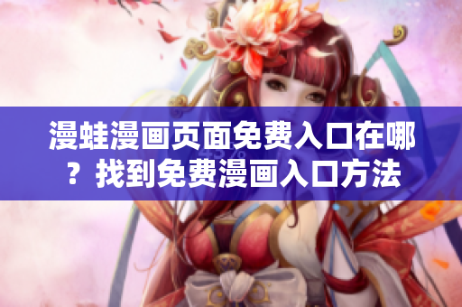 漫蛙漫畫頁面免費(fèi)入口在哪？找到免費(fèi)漫畫入口方法