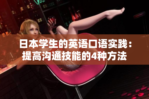 日本學(xué)生的英語口語實(shí)踐：提高溝通技能的4種方法