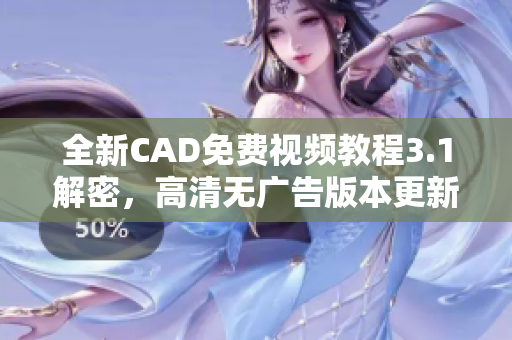 全新CAD免費(fèi)視頻教程3.1解密，高清無廣告版本更新