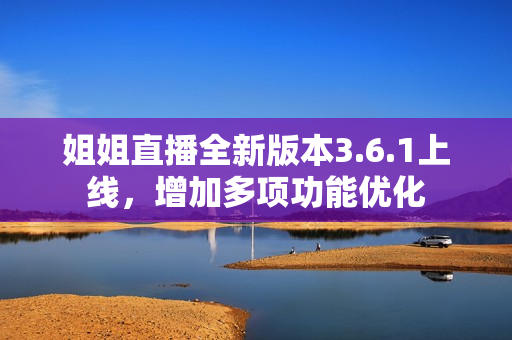 姐姐直播全新版本3.6.1上線，增加多項(xiàng)功能優(yōu)化