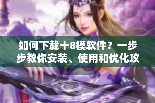 如何下載十8模軟件？一步步教你安裝、使用和優(yōu)化攻略