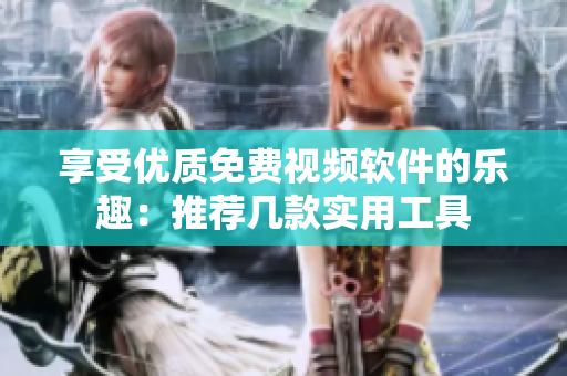 享受優(yōu)質(zhì)免費(fèi)視頻軟件的樂趣：推薦幾款實(shí)用工具