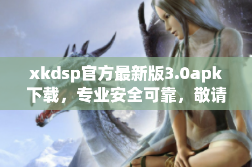 xkdsp官方最新版3.0apk下載，專業(yè)安全可靠，敬請(qǐng)期待