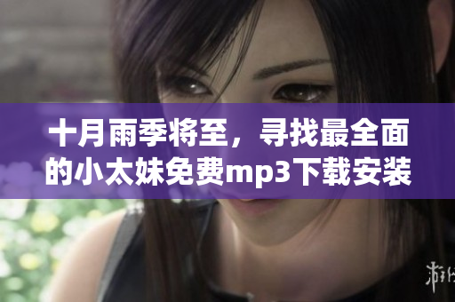 十月雨季將至，尋找最全面的小太妹免費mp3下載安裝指南