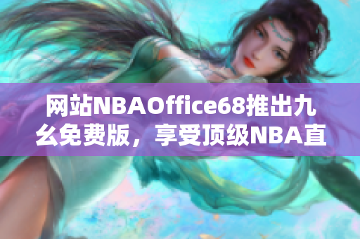網(wǎng)站NBAOffice68推出九幺免費版，享受頂級NBA直播！