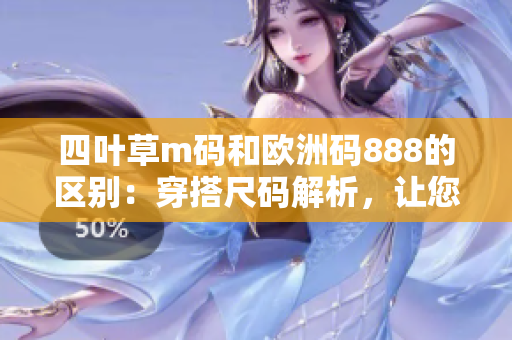 四葉草m碼和歐洲碼888的區(qū)別：穿搭尺碼解析，讓您的衣櫥選擇更得心應手