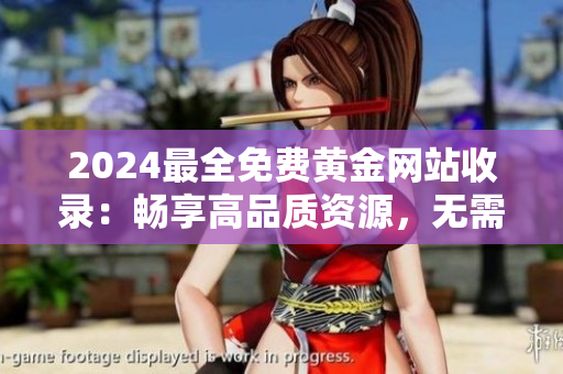 2024最全免費(fèi)黃金網(wǎng)站收錄：暢享高品質(zhì)資源，無(wú)需付費(fèi)下載