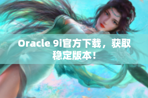 Oracle 9i官方下載，獲取穩(wěn)定版本！
