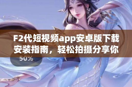 F2代短視頻app安卓版下載安裝指南，輕松拍攝分享你的生活點(diǎn)滴