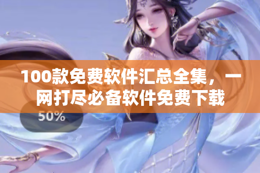 100款免費(fèi)軟件匯總?cè)?，一網(wǎng)打盡必備軟件免費(fèi)下載