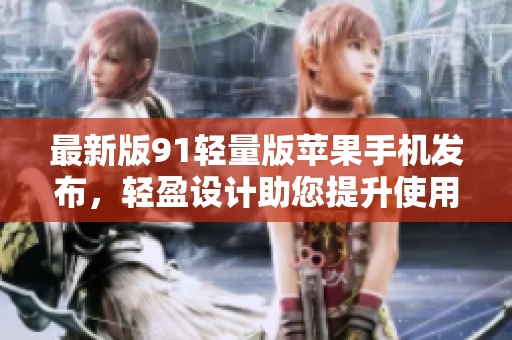 最新版91輕量版蘋果手機(jī)發(fā)布，輕盈設(shè)計(jì)助您提升使用體驗(yàn)