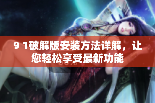9 1破解版安裝方法詳解，讓您輕松享受最新功能