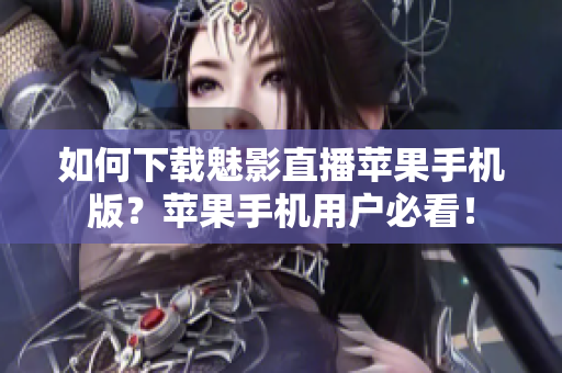 如何下載魅影直播蘋果手機版？蘋果手機用戶必看！