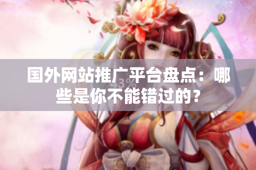 國外網(wǎng)站推廣平臺盤點：哪些是你不能錯過的？