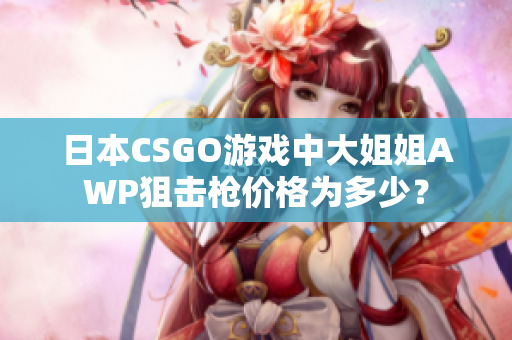 日本CSGO游戲中大姐姐AWP狙擊槍價格為多少？
