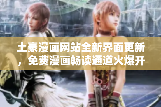 土豪漫畫網(wǎng)站全新界面更新，免費漫畫暢讀通道火爆開啟