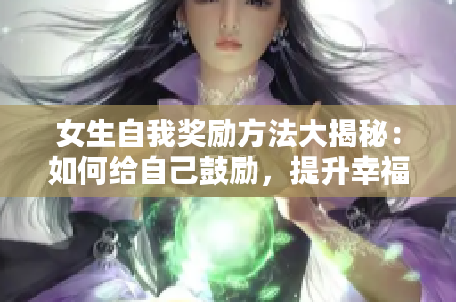 女生自我獎(jiǎng)勵(lì)方法大揭秘：如何給自己鼓勵(lì)，提升幸福感？