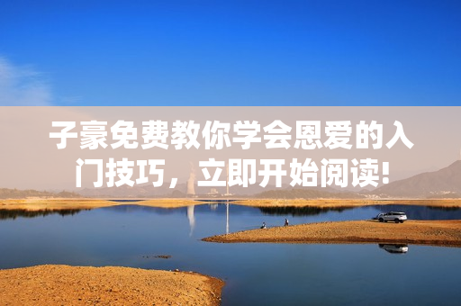 子豪免費教你學會恩愛的入門技巧，立即開始閱讀!