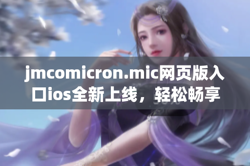 jmcomicron.mic網(wǎng)頁版入口ios全新上線，輕松暢享漫畫樂趣