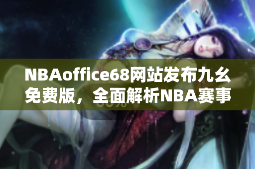NBAoffice68網(wǎng)站發(fā)布九幺免費(fèi)版，全面解析NBA賽事報(bào)道
