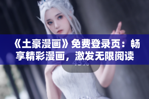 《土豪漫畫》免費(fèi)登錄頁：暢享精彩漫畫，激發(fā)無限閱讀激情