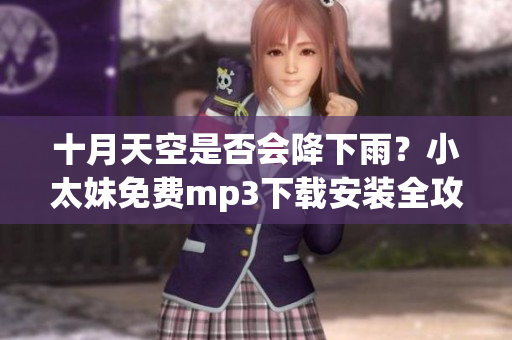 十月天空是否會(huì)降下雨？小太妹免費(fèi)mp3下載安裝全攻略！