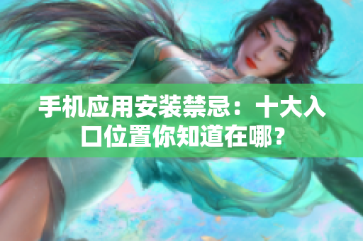 手機(jī)應(yīng)用安裝禁忌：十大入口位置你知道在哪？