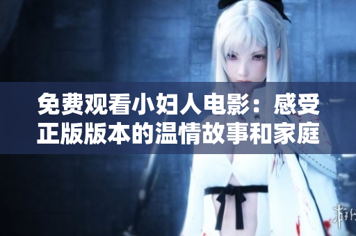 免費(fèi)觀看小婦人電影：感受正版版本的溫情故事和家庭情感，全程高清無(wú)廣告觀影體驗(yàn)