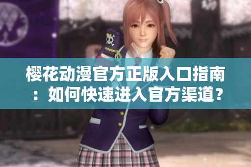櫻花動(dòng)漫官方正版入口指南：如何快速進(jìn)入官方渠道？