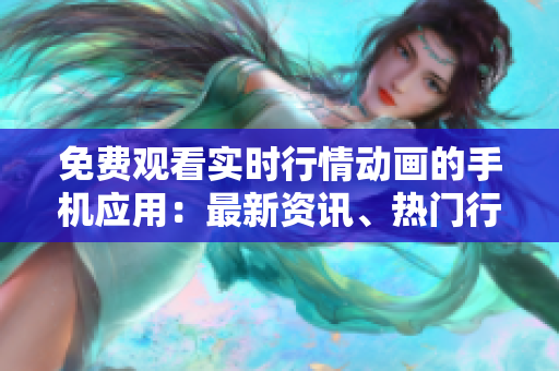 免費(fèi)觀看實時行情動畫的手機(jī)應(yīng)用：最新資訊、熱門行情盡在其中