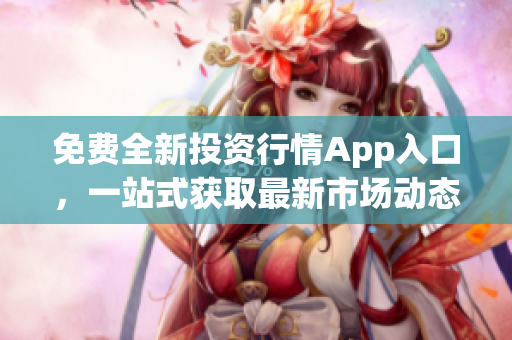 免費(fèi)全新投資行情App入口，一站式獲取最新市場(chǎng)動(dòng)態(tài)