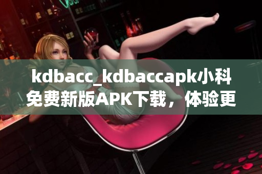 kdbacc_kdbaccapk小科免費(fèi)新版APK下載，體驗(yàn)更多功能