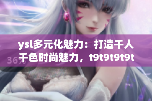 ysl多元化魅力：打造千人千色時尚魅力，t9t9t9t9t9mba引領時尚潮流