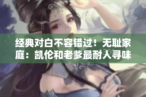 經(jīng)典對白不容錯過！無恥家庭：凱倫和老爹最耐人尋味的一句