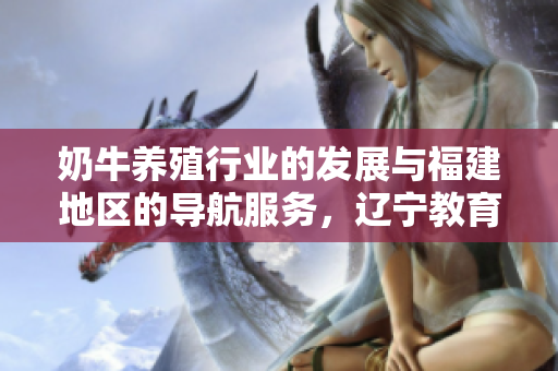 奶牛養(yǎng)殖行業(yè)的發(fā)展與福建地區(qū)的導(dǎo)航服務(wù)，遼寧教育網(wǎng)的教育資源分享