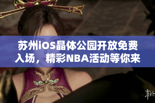蘇州iOS晶體公園開放免費入場，精彩NBA活動等你來參與
