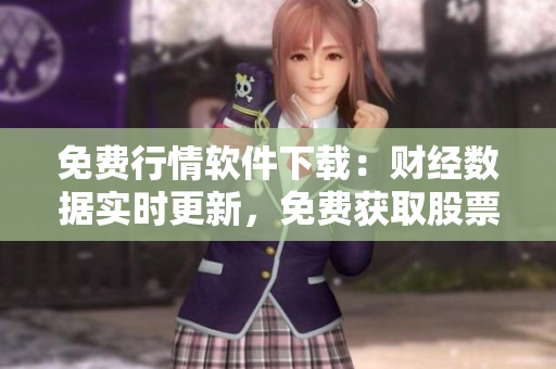 免費(fèi)行情軟件下載：財(cái)經(jīng)數(shù)據(jù)實(shí)時(shí)更新，免費(fèi)獲取股票行情信息