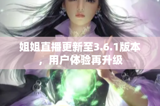 姐姐直播更新至3.6.1版本，用戶體驗(yàn)再升級
