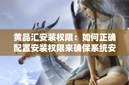 黃品匯安裝權限：如何正確配置安裝權限來確保系統(tǒng)安全？