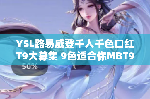 YSL路易威登千人千色口紅T9大募集 9色適合你MBT9真的超級(jí)好ListNode
