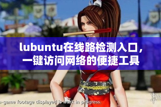 lubuntu在線路檢測入口，一鍵訪問網(wǎng)絡的便捷工具