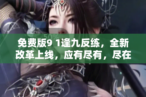 免費(fèi)版9 1逢九反練，全新改革上線，應(yīng)有盡有，盡在掌中