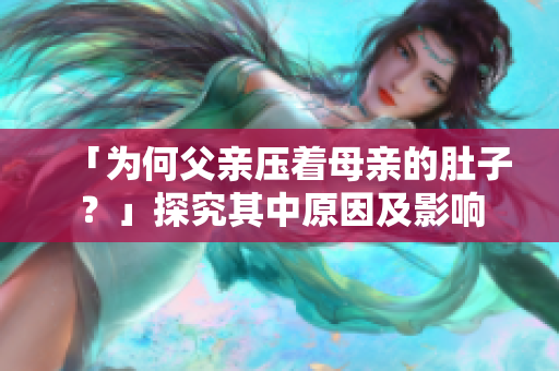 「為何父親壓著母親的肚子？」探究其中原因及影響