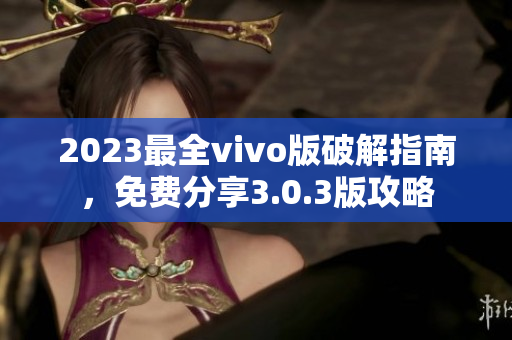 2023最全vivo版破解指南，免費(fèi)分享3.0.3版攻略