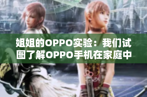 姐姐的OPPO實驗：我們試圖了解OPPO手機(jī)在家庭中的應(yīng)用價值