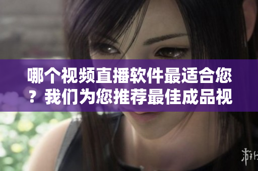 哪個(gè)視頻直播軟件最適合您？我們?yōu)槟扑]最佳成品視頻直播軟件