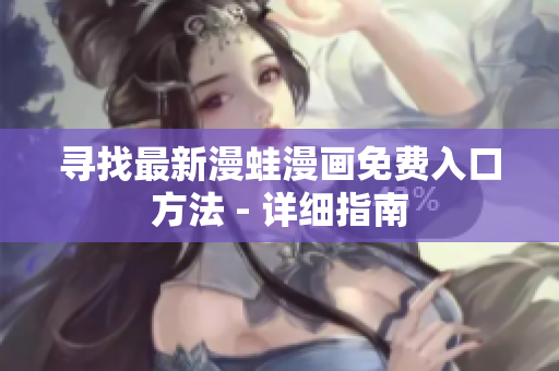 尋找最新漫蛙漫畫免費入口方法 - 詳細(xì)指南